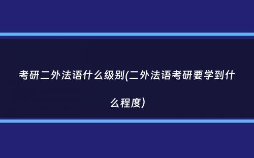 考研二外法语什么级别(二外法语考研要学到什么程度）