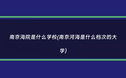 南京海院是什么学校(南京河海是什么档次的大学）