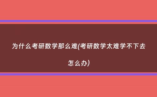 为什么考研数学那么难(考研数学太难学不下去怎么办）