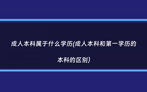 成人本科属于什么学历(成人本科和第一学历的本科的区别）