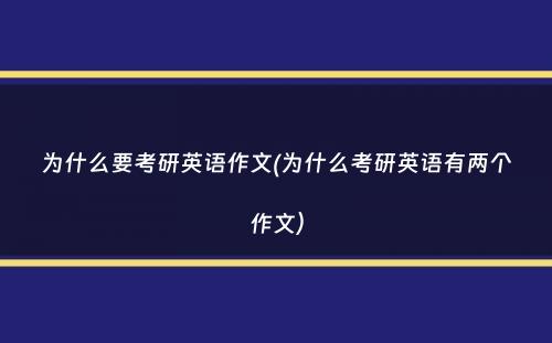 为什么要考研英语作文(为什么考研英语有两个作文）