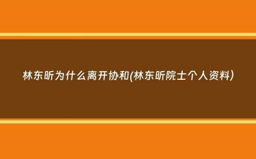 林东昕为什么离开协和(林东昕院士个人资料）