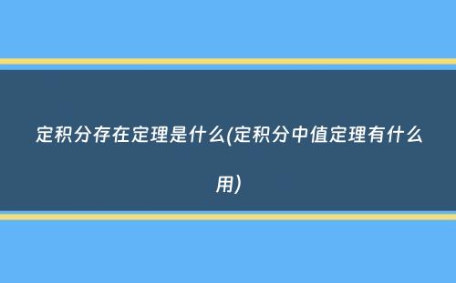 定积分存在定理是什么(定积分中值定理有什么用）