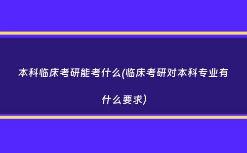 本科临床考研能考什么(临床考研对本科专业有什么要求）