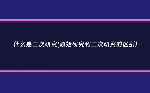 什么是二次研究(原始研究和二次研究的区别）