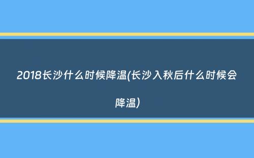 2018长沙什么时候降温(长沙入秋后什么时候会降温）