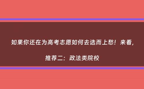 如果你还在为高考志愿如何去选而上愁！来看，推荐二：政法类院校