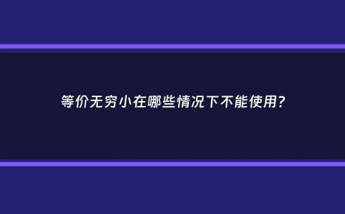 等价无穷小在哪些情况下不能使用？