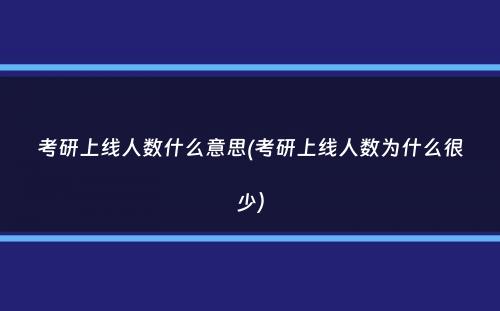 考研上线人数什么意思(考研上线人数为什么很少）