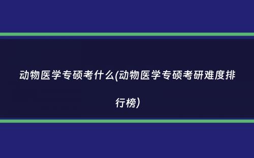 动物医学专硕考什么(动物医学专硕考研难度排行榜）