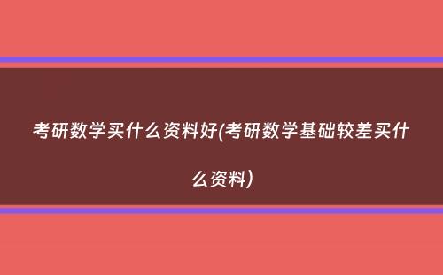 考研数学买什么资料好(考研数学基础较差买什么资料）