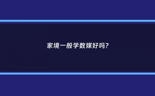 家境一般学数媒好吗？