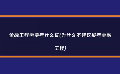 金融工程需要考什么证(为什么不建议报考金融工程）