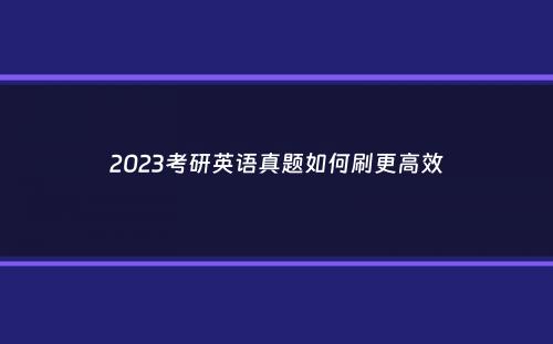 2023考研英语真题如何刷更高效