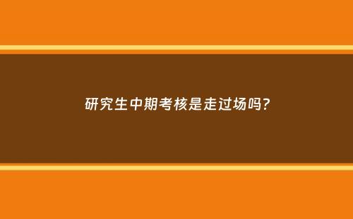 研究生中期考核是走过场吗？