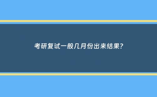 考研复试一般几月份出来结果？