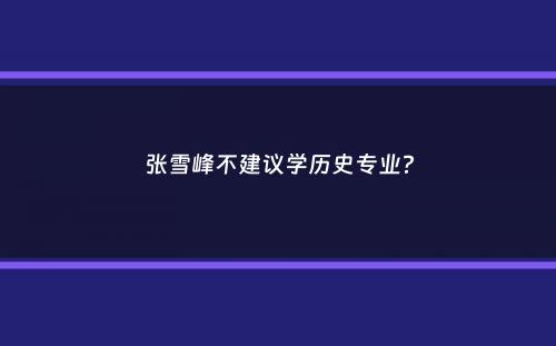 张雪峰不建议学历史专业？