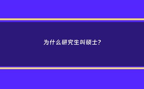 为什么研究生叫硕士？