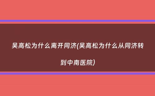 吴高松为什么离开同济(吴高松为什么从同济转到中南医院）