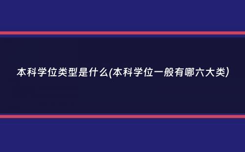 本科学位类型是什么(本科学位一般有哪六大类）