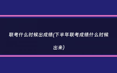 联考什么时候出成绩(下半年联考成绩什么时候出来）