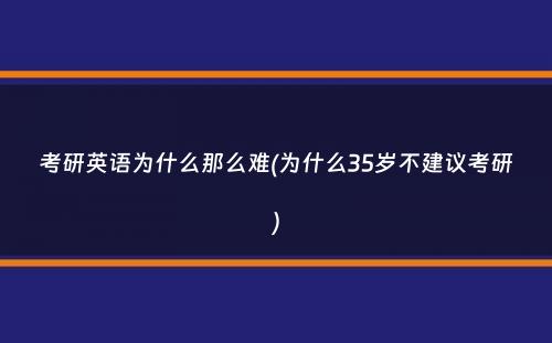 考研英语为什么那么难(为什么35岁不建议考研）