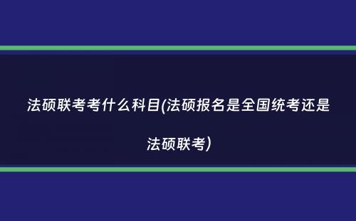 法硕联考考什么科目(法硕报名是全国统考还是法硕联考）