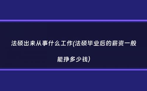 法硕出来从事什么工作(法硕毕业后的薪资一般能挣多少钱）