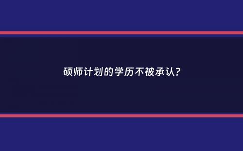 硕师计划的学历不被承认？