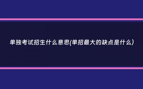 单独考试招生什么意思(单招最大的缺点是什么）