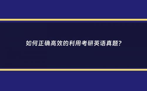 如何正确高效的利用考研英语真题？