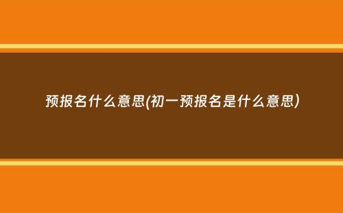 预报名什么意思(初一预报名是什么意思）