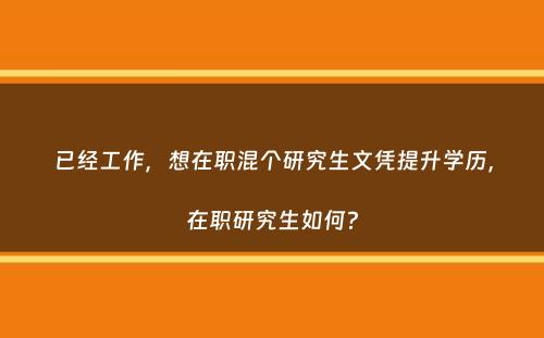 已经工作，想在职混个研究生文凭提升学历，在职研究生如何？