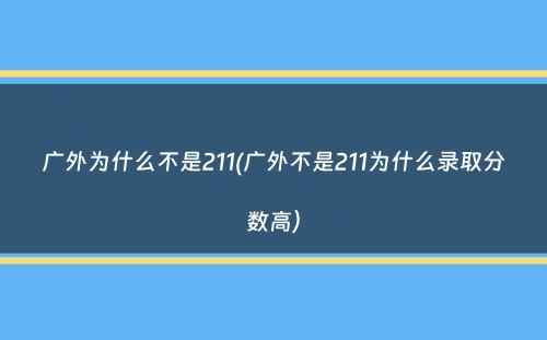 广外为什么不是211(广外不是211为什么录取分数高）