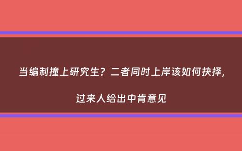 当编制撞上研究生？二者同时上岸该如何抉择，过来人给出中肯意见