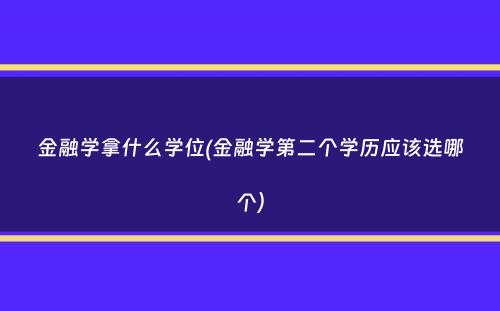 金融学拿什么学位(金融学第二个学历应该选哪个）