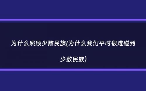 为什么照顾少数民族(为什么我们平时很难碰到少数民族）