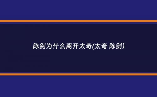 陈剑为什么离开太奇(太奇 陈剑）