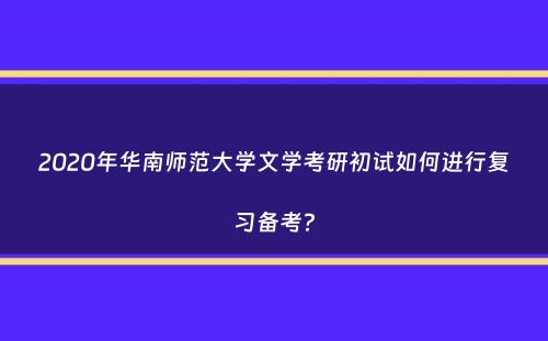 2020年华南师范大学文学考研初试如何进行复习备考？