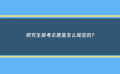 研究生报考志愿是怎么规定的？