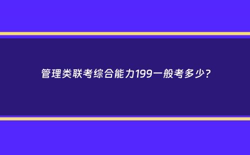 管理类联考综合能力199一般考多少？