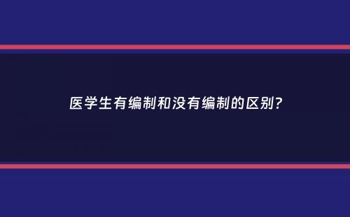 医学生有编制和没有编制的区别？