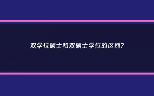 双学位硕士和双硕士学位的区别？