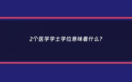 2个医学学士学位意味着什么？