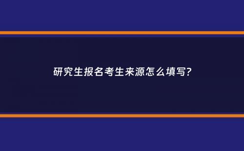 研究生报名考生来源怎么填写？