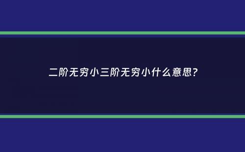 二阶无穷小三阶无穷小什么意思？