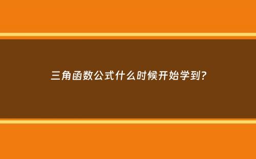 三角函数公式什么时候开始学到？