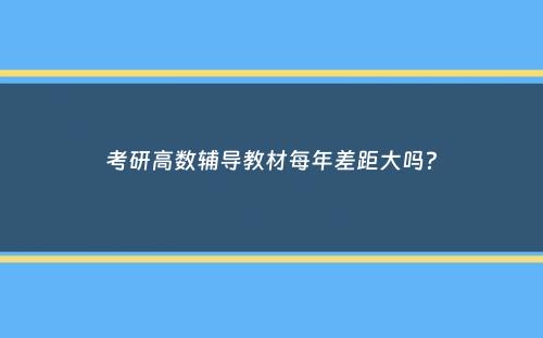 考研高数辅导教材每年差距大吗？