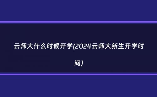 云师大什么时候开学(2024云师大新生开学时间）