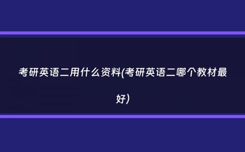 考研英语二用什么资料(考研英语二哪个教材最好）